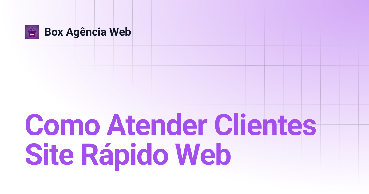 Como Atender Clientes Site Rápido Web | Box Agência Web